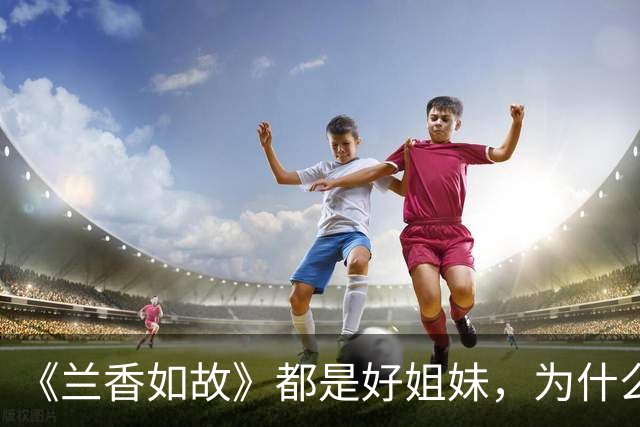 《兰香如故》都是好姐妹，为什么许兰香到老，都不愿提吕蕺儿