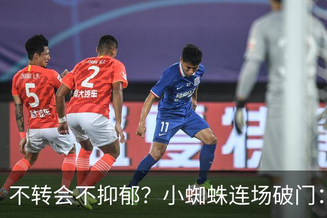 不转会不抑郁？小蜘蛛连场破门：向球迷道歉 我错了！