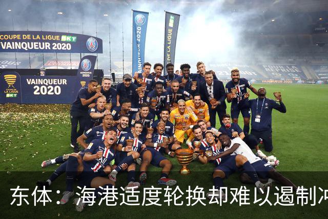 东体：海港适度轮换却难以遏制冲击流踢法，点球问题困扰一个赛季