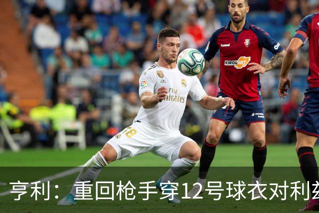 亨利：重回枪手穿12号球衣对利兹联进球