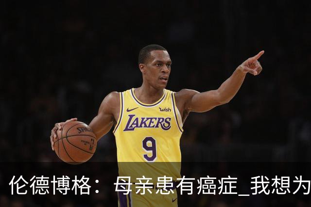 伦德博格：母亲患有癌症 我想为癌症患者捐款并提高关注度