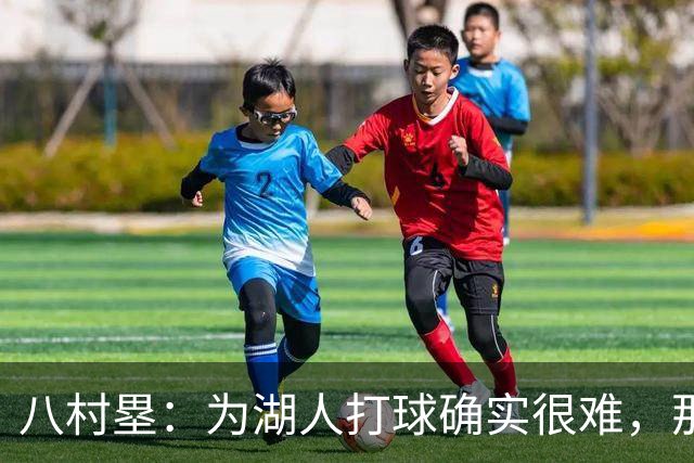 八村塁：为湖人打球确实很难，那里是很大的舞台