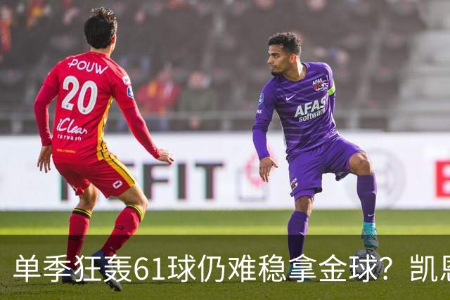 单季狂轰61球仍难稳拿金球？凯恩面临雅马尔与姆巴佩强力挑战