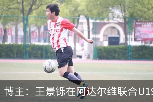 博主：王景铄在阿达尔维联合U19A队注册，参加西班牙U19荣誉联赛