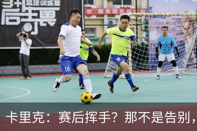 卡里克：赛后挥手？那不是告别，我为球队、球员们感到难过