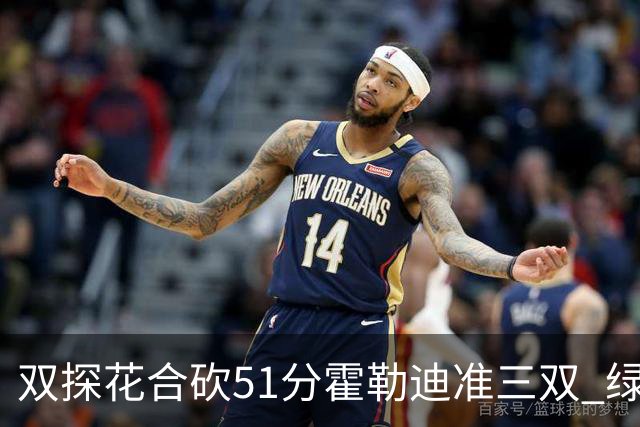 双探花合砍51分霍勒迪准三双 绿衫军轻取篮网