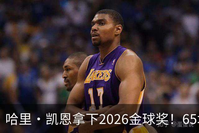 哈里·凯恩拿下2026金球奖！65场轰73球，拜仁苦等45年终于圆梦