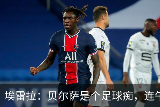 埃雷拉：贝尔萨是个足球痴，连午睡都要叫醒我研究对手