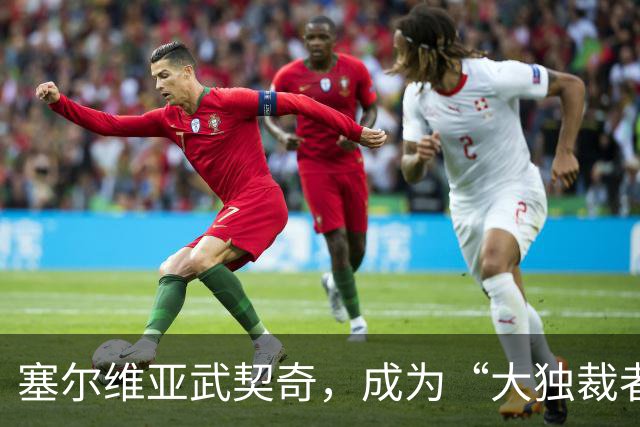 塞尔维亚武契奇，成为“大独裁者”的梦想破灭了