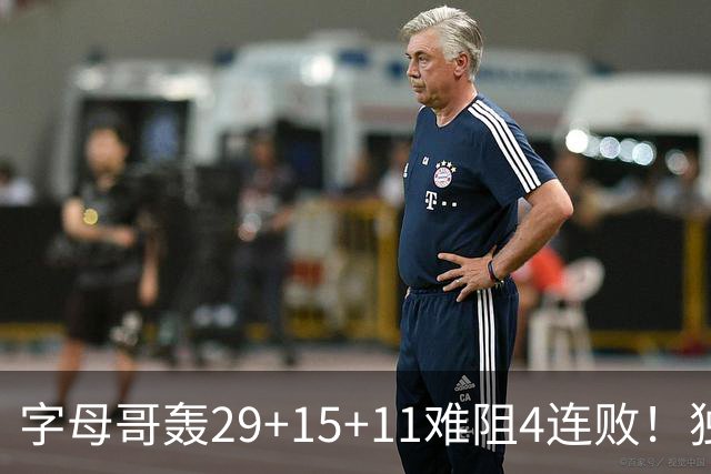 字母哥轰29+15+11难阻4连败！独行侠三状元合砍53分，克莱被弃用