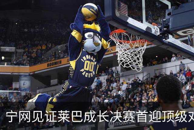 宁网见证莱巴成长决赛首迎顶级对决，孙心然冲冠对手赛前已认输