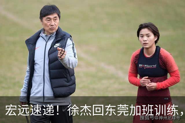 宏远速递！徐杰回东莞加班训练，徐昕归队心切，王仕鹏预言成真！