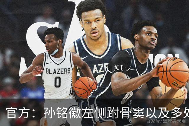官方：孙铭徽左侧跗骨窦以及多处韧带损伤，预计休战4-6周