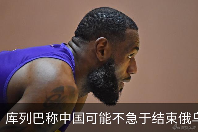 库列巴称中国可能不急于结束俄乌战争，因为各方都在被消耗