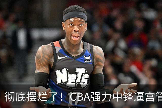 彻底摆烂了！CBA强力中锋逼宫管理层，已确认加盟广东队！