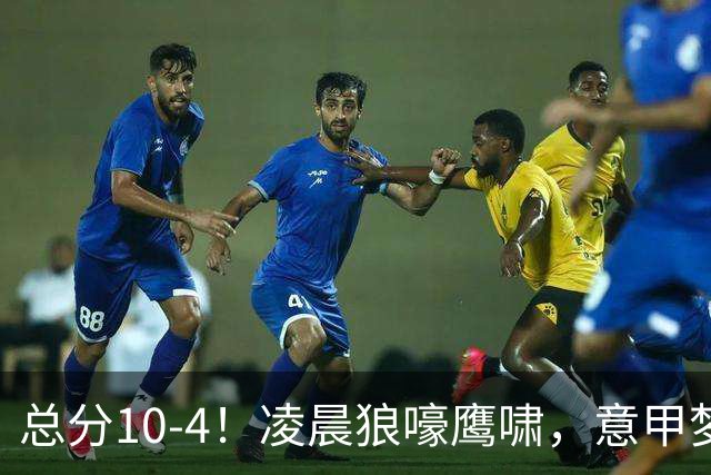 总分10-4！凌晨狼嚎鹰啸，意甲梦回唐朝，国米被迫下线！