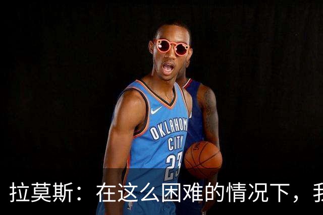 拉莫斯：在这么困难的情况下，我们能提前保级简直是个奇迹
