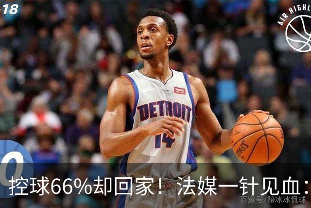 控球66%却回家！法媒一针见血：法国队输在了最致命的一环