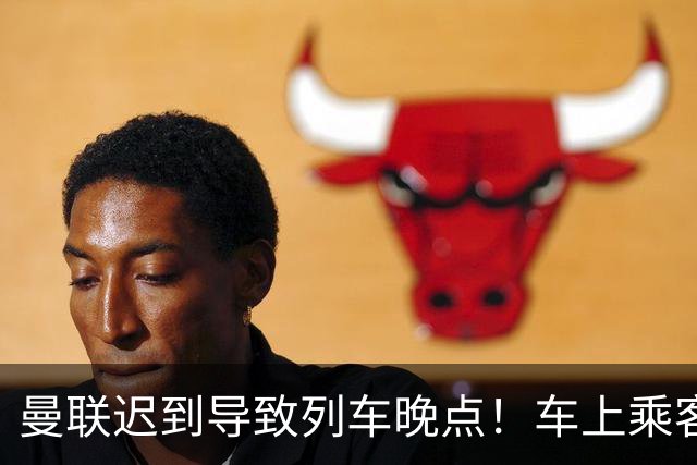 曼联迟到导致列车晚点！车上乘客狂嘘球员+为卡里克鼓掌