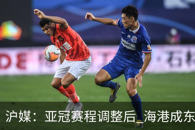 沪媒：亚冠赛程调整后 海港成东亚区最吃亏球队