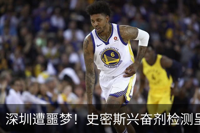 深圳遭噩梦！史密斯兴奋剂检测呈阳性禁止参赛，顾全又难了！
