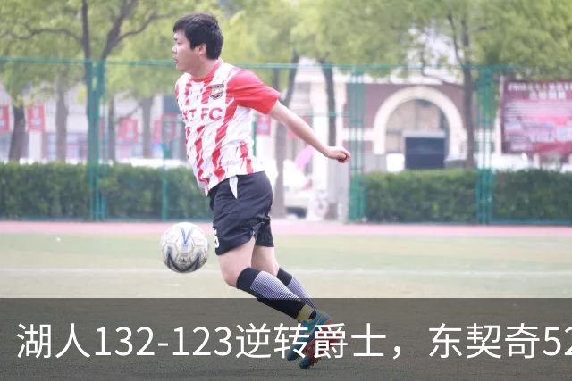湖人132-123逆转爵士，东契奇52+8+10，里夫斯29分，马尔卡宁28分