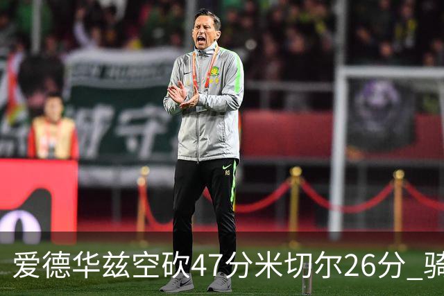 爱德华兹空砍47分米切尔26分 骑士加时险胜森林狼
