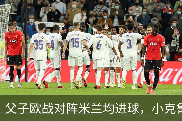 父子欧战对阵米兰均进球，小克鲁伊维特：父亲进球含金量可能更高