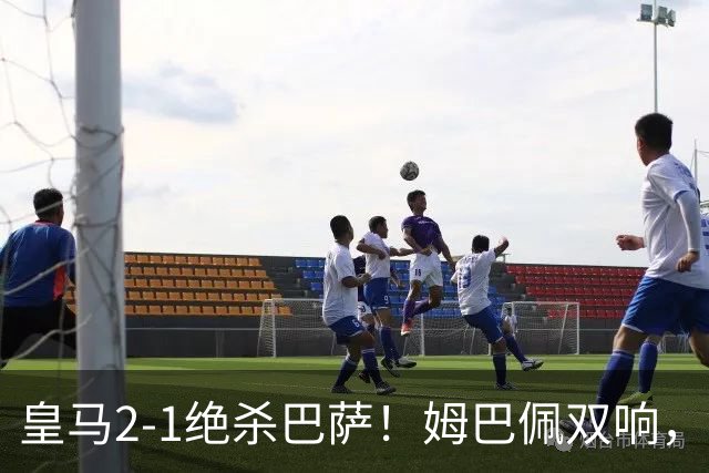 皇马2-1绝杀巴萨！姆巴佩双响，维尼修斯社媒庆祝，发4个表情引争议