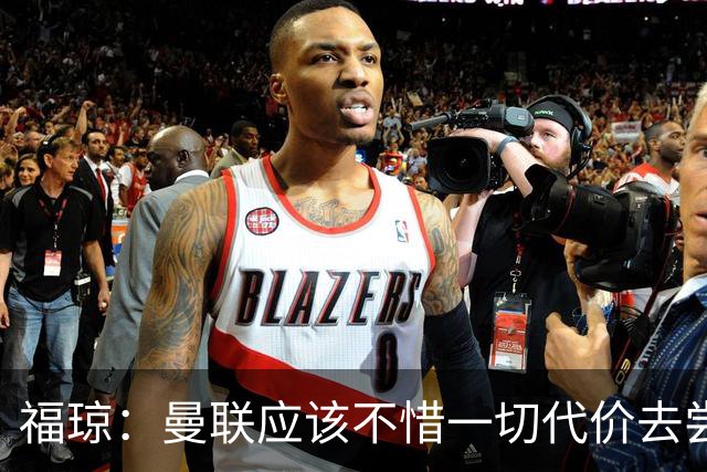 福琼：曼联应该不惜一切代价去尝试签下凯恩，他正是红魔需要的人