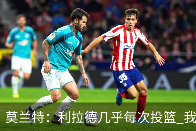 莫兰特：利拉德几乎每次投篮 我都觉得他能命中