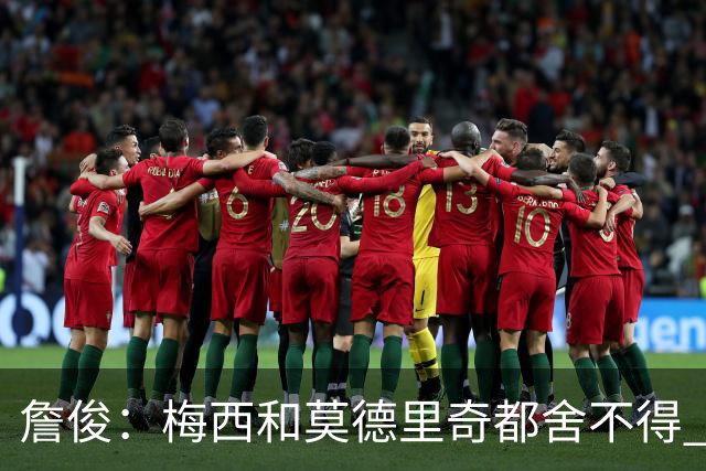 詹俊：梅西和莫德里奇都舍不得 但必定有一位告别