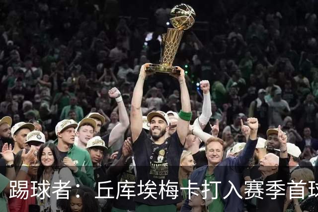 踢球者：丘库埃梅卡打入赛季首球，近期状态回暖