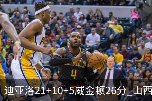 迪亚洛21+10+5威金顿26分 山西主场击败上海