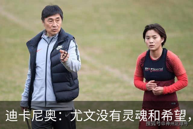 迪卡尼奥：尤文没有灵魂和希望，坎比亚索像个孩子追着对手跑
