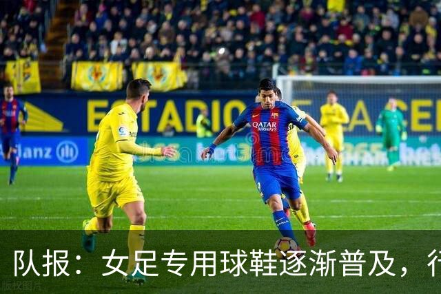 队报：女足专用球鞋逐渐普及，行业人士认为其发展已落后40年