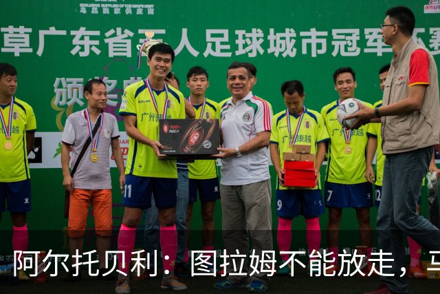 阿尔托贝利：图拉姆不能放走，马洛塔肯定在准备续约