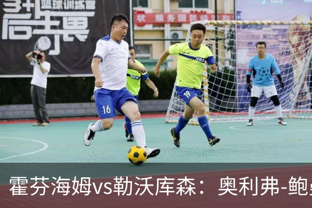 霍芬海姆vs勒沃库森：奥利弗-鲍曼、卡巴克首发，希克、夸安萨出战