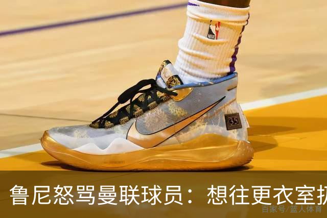 鲁尼怒骂曼联球员：想往更衣室扔个鞭炮，你们配穿这件球衣吗