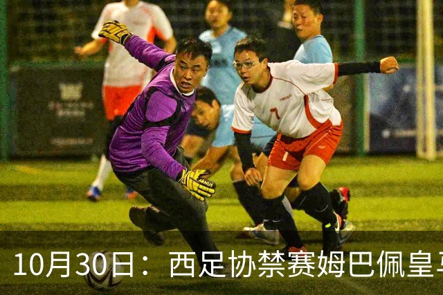 10月30日：西足协禁赛姆巴佩皇马若追加十场仍难留人，央视或延播西甲，法超巨恐跌出五