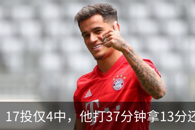 17投仅4中，他打37分钟拿13分还送出3次失误