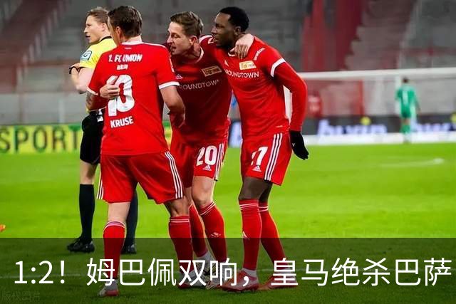 1:2！姆巴佩双响，皇马绝杀巴萨，送其赛季首败，西甲前三只差3分