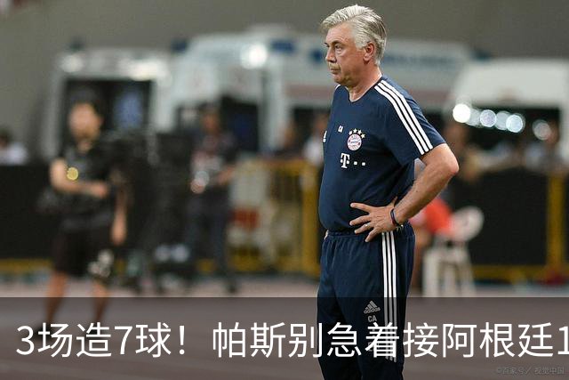 3场造7球！帕斯别急着接阿根廷10号