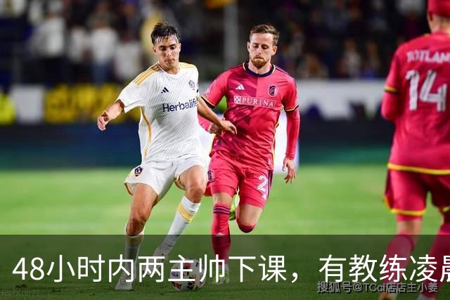48小时内两主帅下课，有教练凌晨3点还在通电话