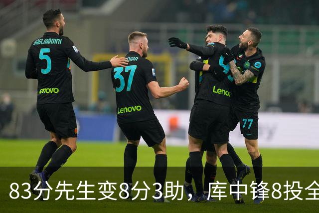 83分先生变8分3助，库中锋8投全中抢戏