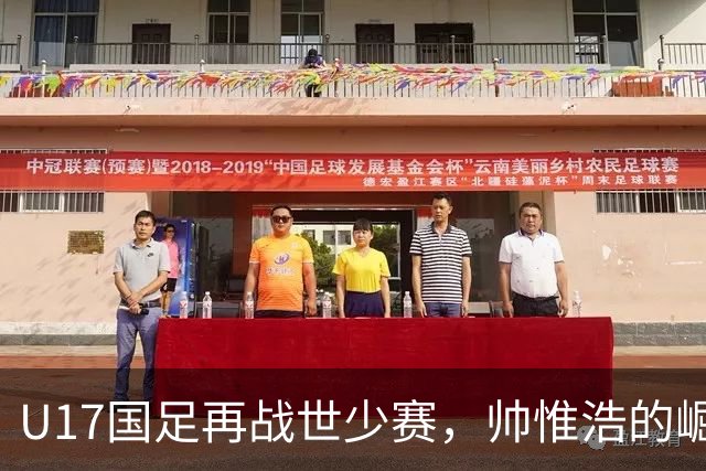 U17国足再战世少赛，帅惟浩的崛起与期待