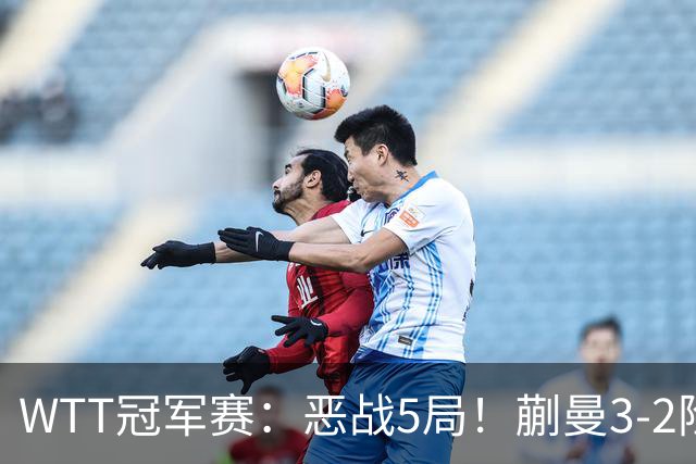 WTT冠军赛：恶战5局！蒯曼3-2险胜晋级8强，即将再战张本美和